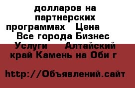 70 долларов на партнерских программах › Цена ­ 670 - Все города Бизнес » Услуги   . Алтайский край,Камень-на-Оби г.